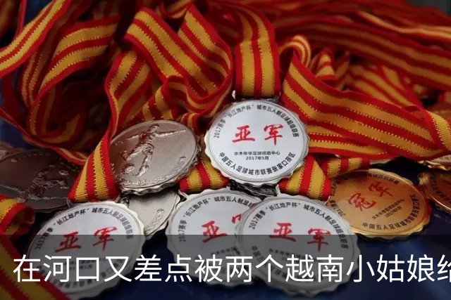在河口又差点被两个越南小姑娘给骗了，套路好深